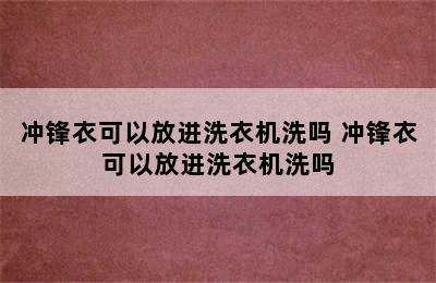 冲锋衣可以放进洗衣机洗吗 冲锋衣可以放进洗衣机洗吗